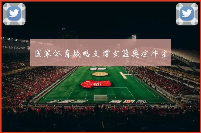 国家体育战略支撑女篮奥运冲金