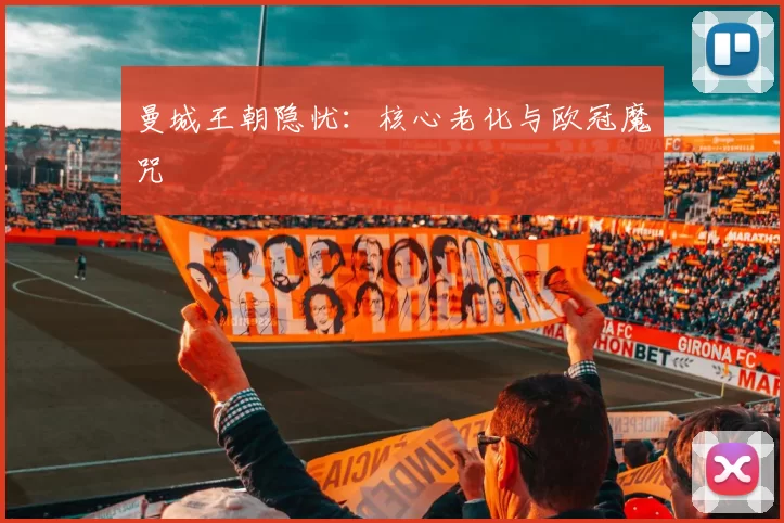 曼城王朝隐忧：核心老化与欧冠魔咒