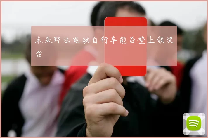 未来环法电动自行车能否登上领奖台