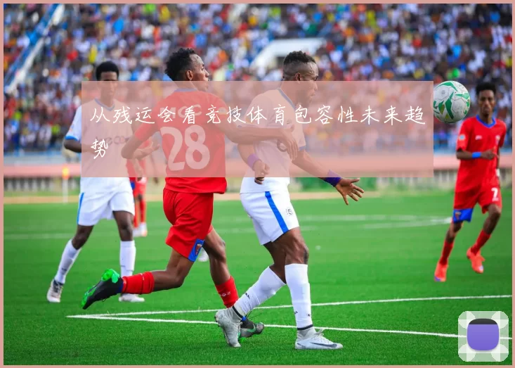从残运会看竞技体育包容性未来趋势