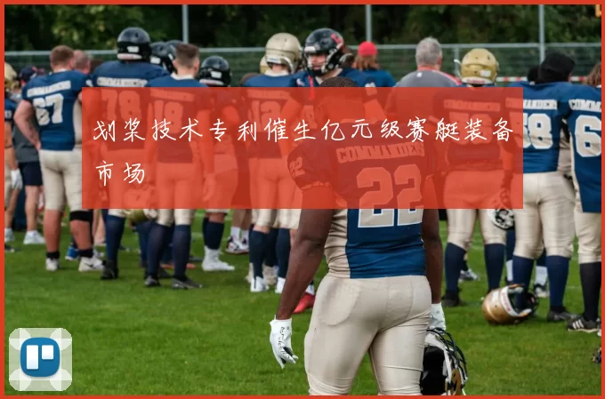 划桨技术专利催生亿元级赛艇装备市场