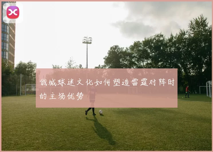 俄城球迷文化如何塑造雷霆对阵时的主场优势