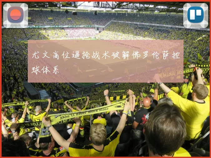 尤文高位逼抢战术破解佛罗伦萨控球体系